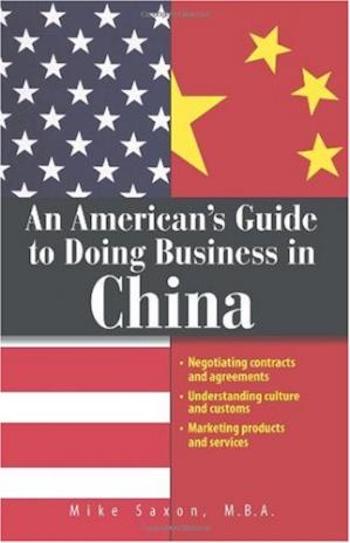An American’s Guide to Doing Business in China: Negotiating contracts and agreements, Understanding culture and customs, Marketing products and services